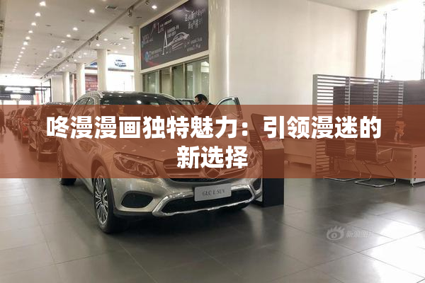 咚漫漫画独特魅力：引领漫迷的新选择