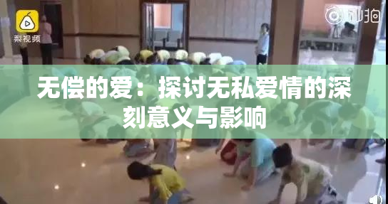 无偿的爱：探讨无私爱情的深刻意义与影响