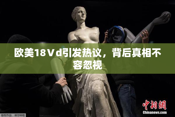 欧美18Ⅴd引发热议，背后真相不容忽视