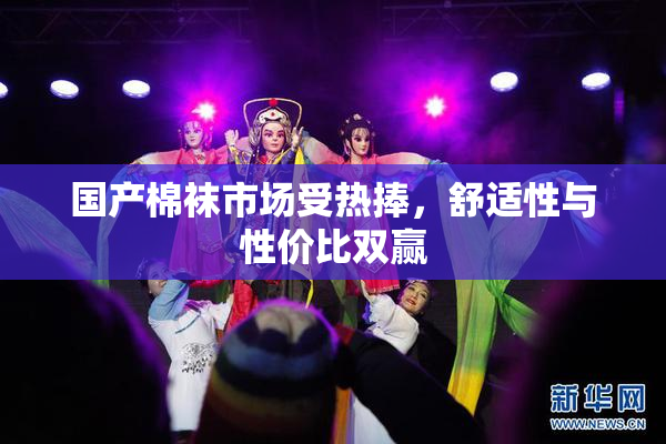 国产棉袜市场受热捧，舒适性与性价比双赢