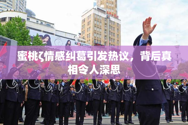 蜜桃ζ情感纠葛引发热议，背后真相令人深思