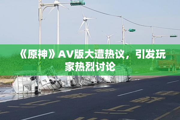 《原神》AV版大遭热议，引发玩家热烈讨论