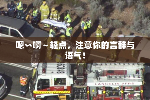 嗯∽啊～轻点，注意你的言辞与语气！