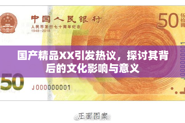 国产精品XX引发热议，探讨其背后的文化影响与意义