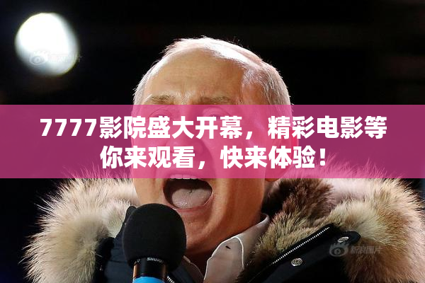 7777影院盛大开幕，精彩电影等你来观看，快来体验！