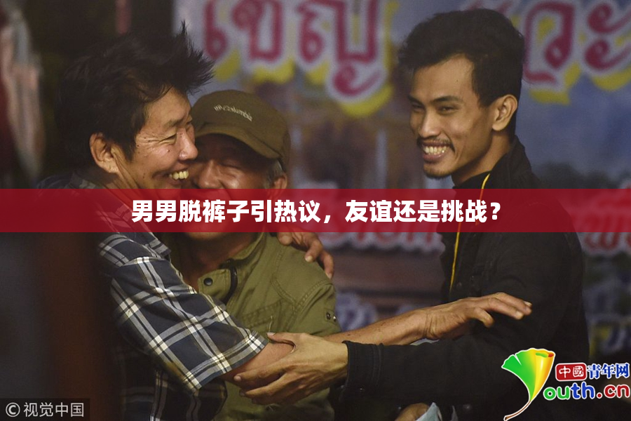 男男脱裤子引热议，友谊还是挑战？