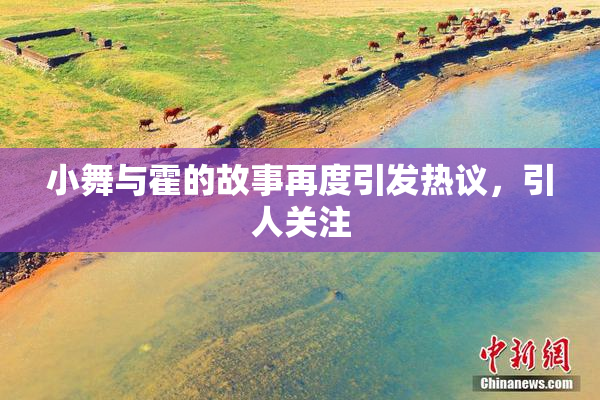 小舞与霍的故事再度引发热议，引人关注