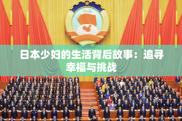 日本少妇的生活背后故事：追寻幸福与挑战