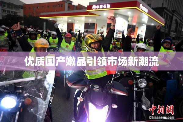 优质国产嫩品引领市场新潮流