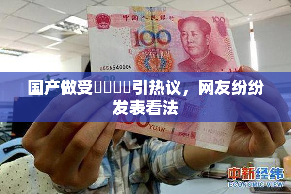 国产做受❌‌❌‌引热议，网友纷纷发表看法
