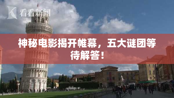 神秘电影揭开帷幕，五大谜团等待解答！
