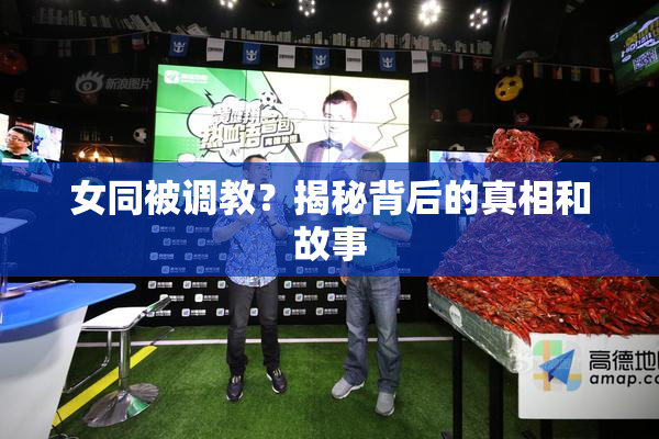 女同被调教？揭秘背后的真相和故事