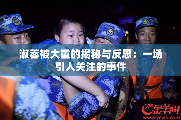 淑蓉被大重的揭秘与反思：一场引人关注的事件