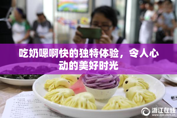 吃奶嗯啊快的独特体验，令人心动的美好时光