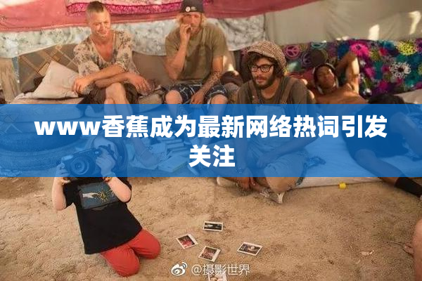 www香蕉成为最新网络热词引发关注