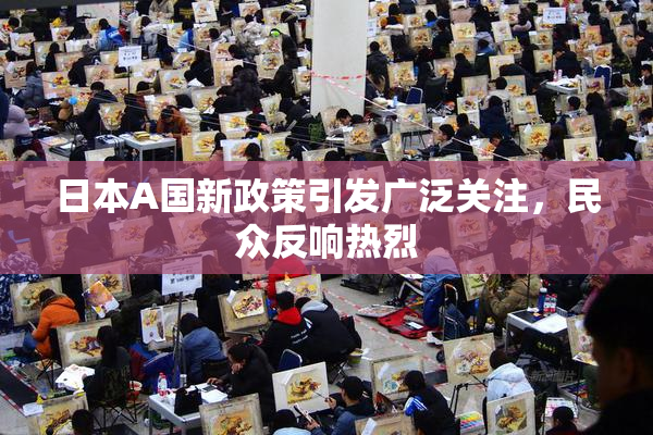 日本A国新政策引发广泛关注，民众反响热烈