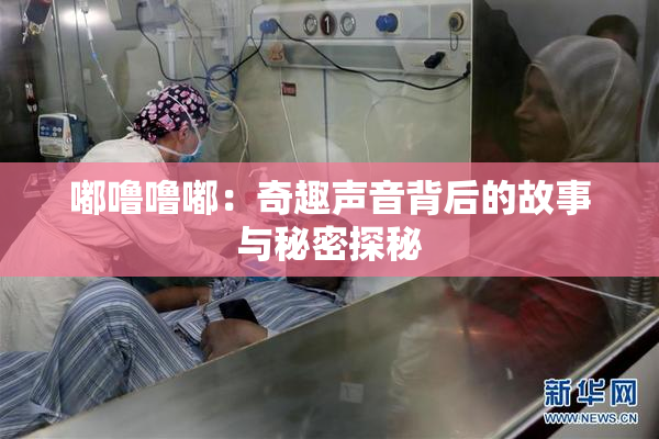 嘟噜噜嘟：奇趣声音背后的故事与秘密探秘