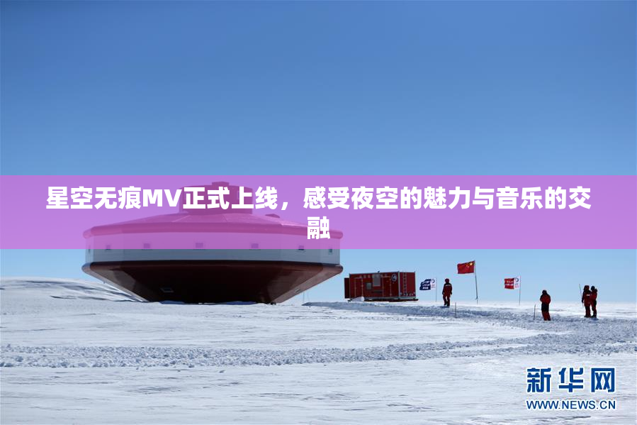 星空无痕MV正式上线，感受夜空的魅力与音乐的交融