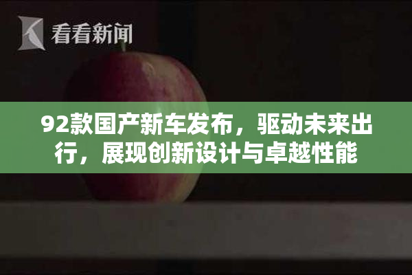 92款国产新车发布，驱动未来出行，展现创新设计与卓越性能