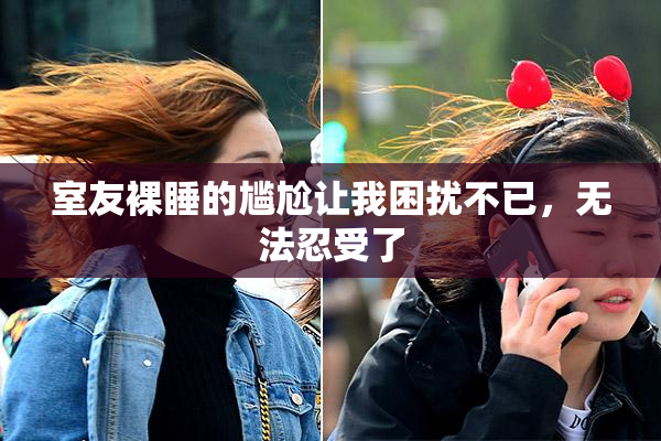 室友裸睡的尴尬让我困扰不已，无法忍受了