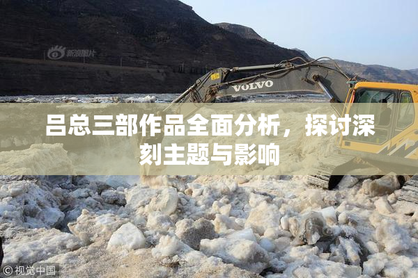 吕总三部作品全面分析，探讨深刻主题与影响