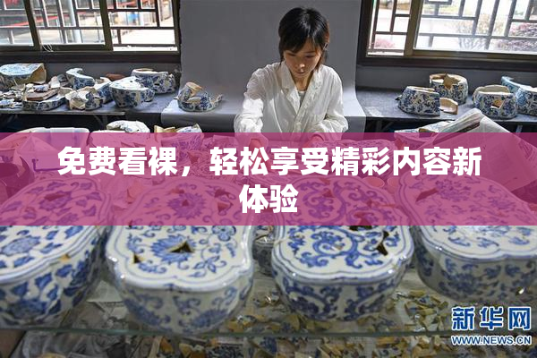 免费看裸，轻松享受精彩内容新体验