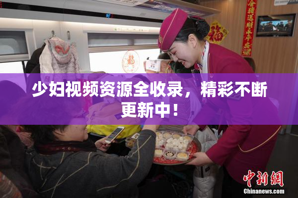 少妇视频资源全收录，精彩不断更新中！