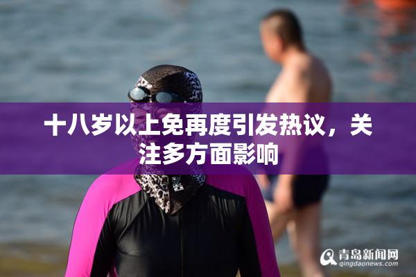 十八岁以上免再度引发热议，关注多方面影响