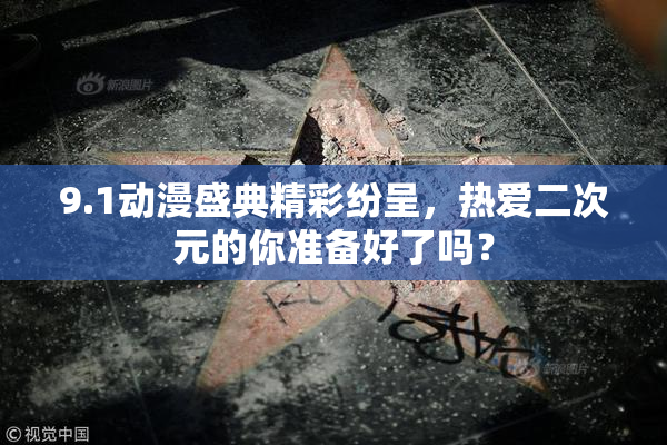 9.1动漫盛典精彩纷呈，热爱二次元的你准备好了吗？