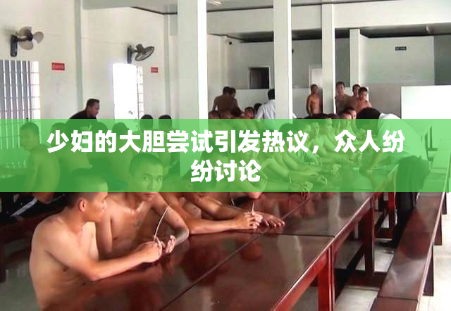 少妇的大胆尝试引发热议，众人纷纷讨论
