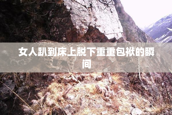 女人趴到床上脱下重重包袱的瞬间