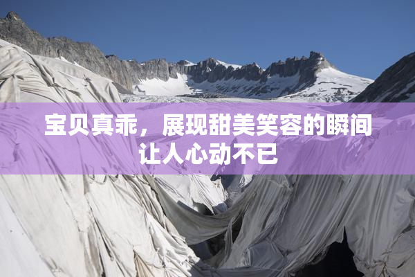 宝贝真乖，展现甜美笑容的瞬间让人心动不已