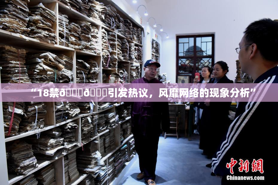 “18禁🍆🍑引发热议，风靡网络的现象分析”