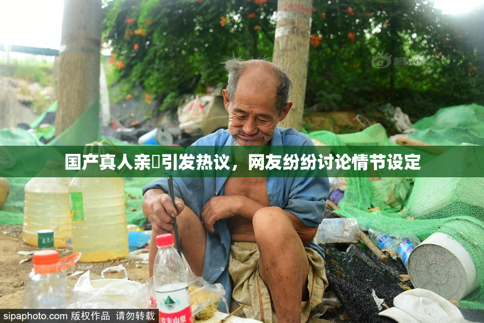 国产真人亲妺引发热议，网友纷纷讨论情节设定