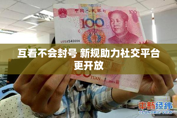 互看不会封号 新规助力社交平台更开放