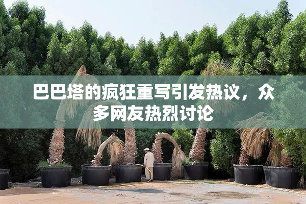 巴巴塔的疯狂重写引发热议，众多网友热烈讨论