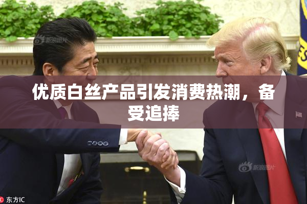 优质白丝产品引发消费热潮，备受追捧