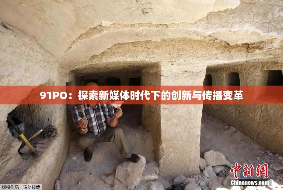 91PO：探索新媒体时代下的创新与传播变革