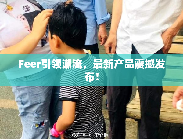 Feer引领潮流，最新产品震撼发布！