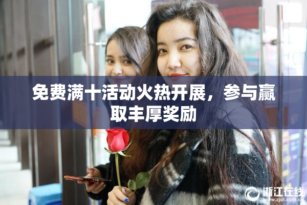 免费满十活动火热开展，参与赢取丰厚奖励