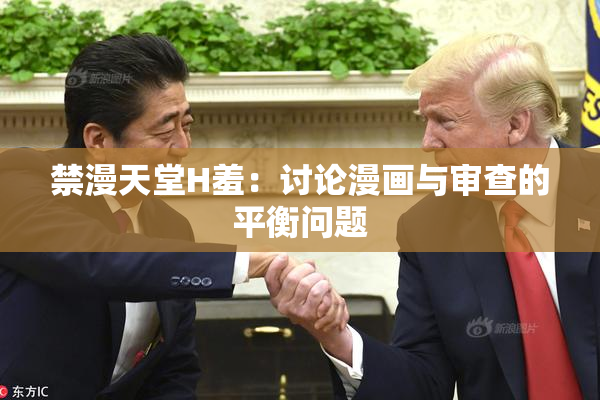 禁漫天堂H羞：讨论漫画与审查的平衡问题