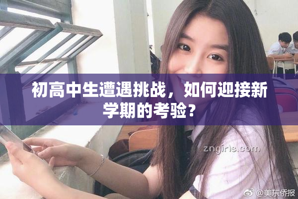 初高中生遭遇挑战，如何迎接新学期的考验？