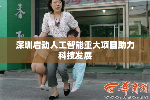 深圳启动人工智能重大项目助力科技发展