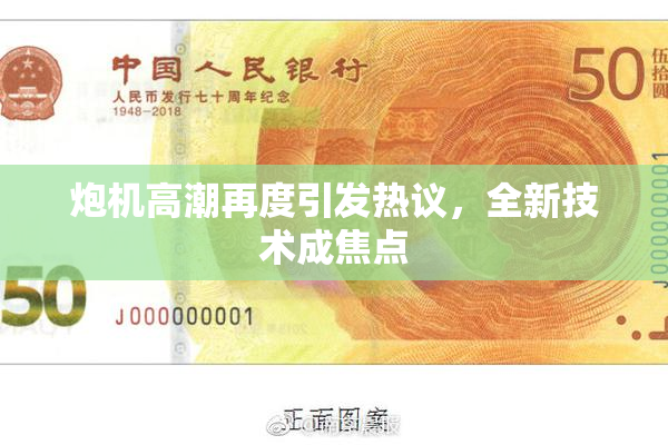 炮机高潮再度引发热议，全新技术成焦点