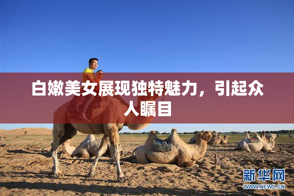 白嫩美女展现独特魅力，引起众人瞩目