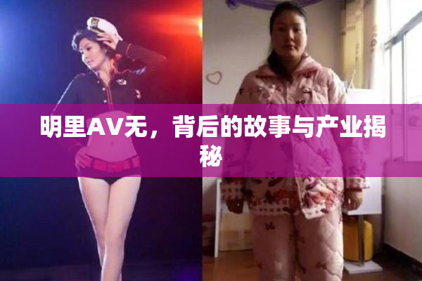 明里AV无，背后的故事与产业揭秘