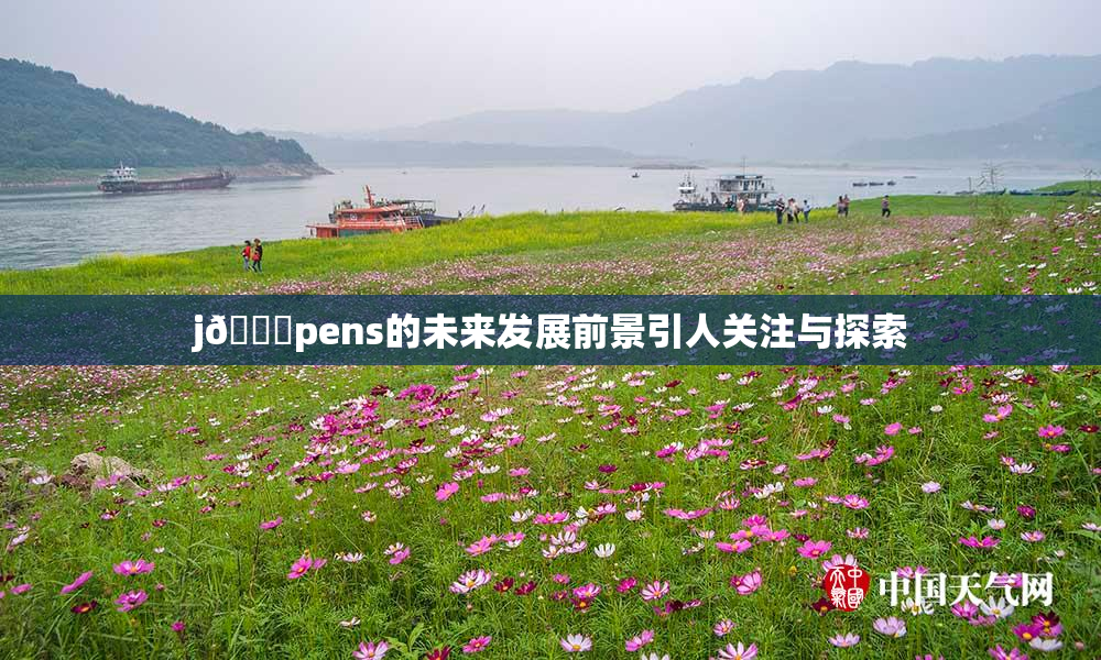j🈚pens的未来发展前景引人关注与探索