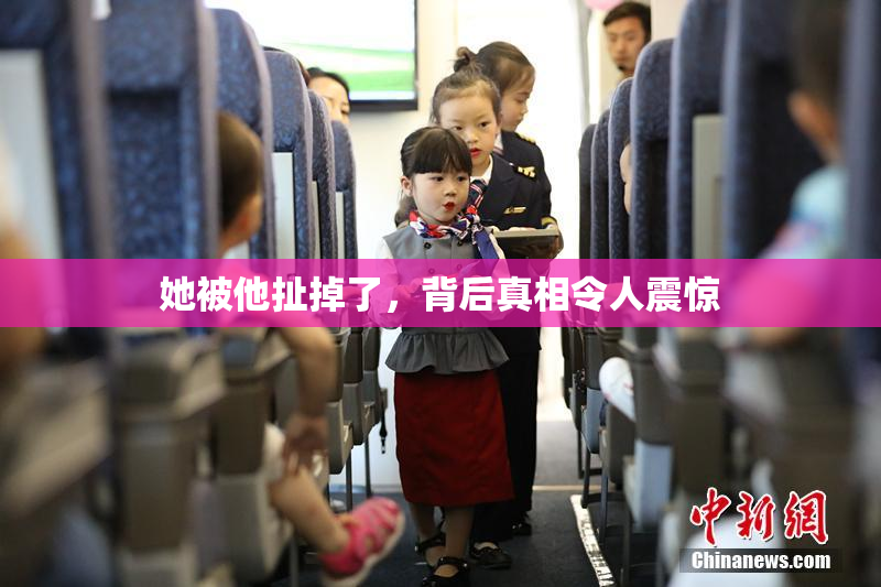 她被他扯掉了，背后真相令人震惊