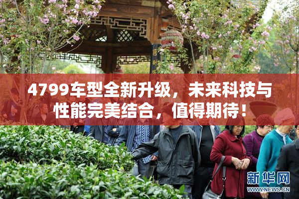 4799车型全新升级，未来科技与性能完美结合，值得期待！