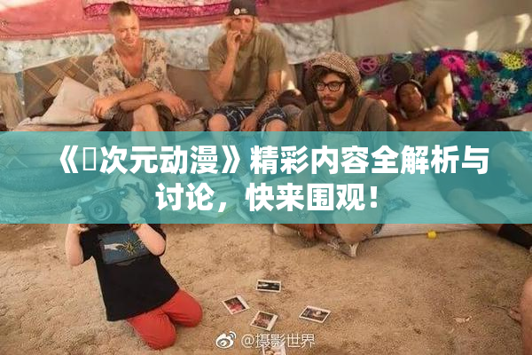 《囧次元动漫》精彩内容全解析与讨论，快来围观！